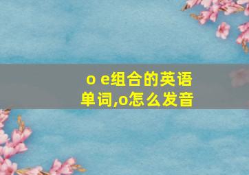 o e组合的英语单词,o怎么发音